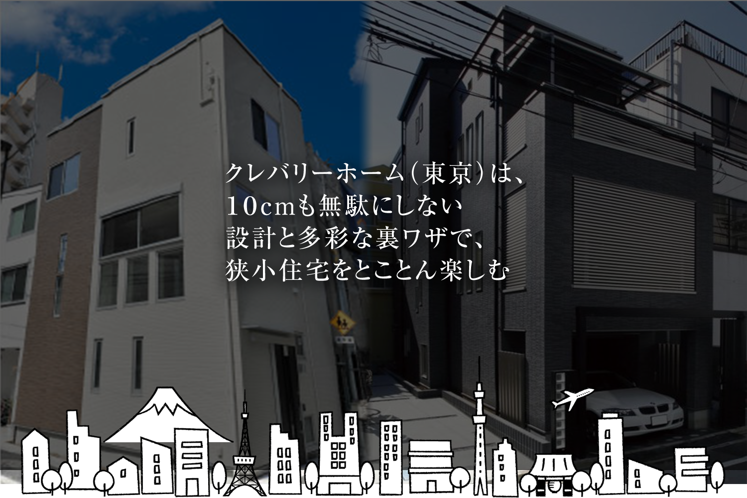クレバリーホーム（東京）は、１０cmも無駄にしない設計と多彩な裏ワザで、狭小住宅をとことん楽しむ