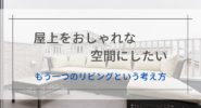 屋上をおしゃれな空間にしたい│もう一つのリビングという考え方