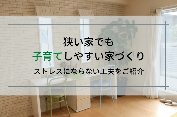 狭い家でも子育てしやすい家づくり
