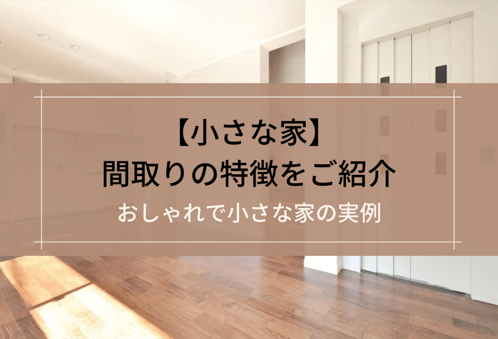 【小さな家】間取りの特徴をご紹介