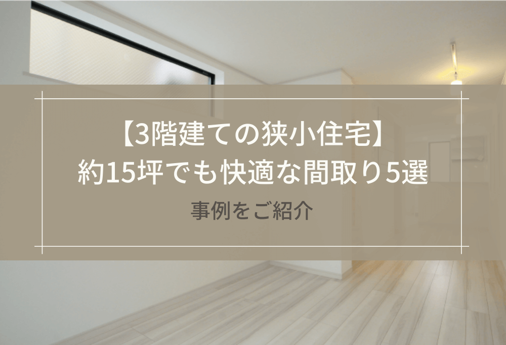 【3階建ての狭小住宅】約15坪でも快適な間取り5選