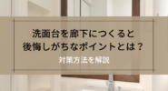 洗面台を廊下につくると後悔しがちなポイントとは？