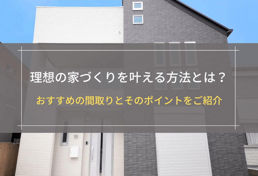 理想の家づくりを叶える方法とは？