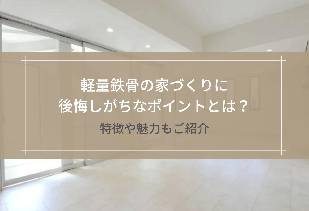 軽量鉄骨の家づくりに後悔しがちなポイントとは？