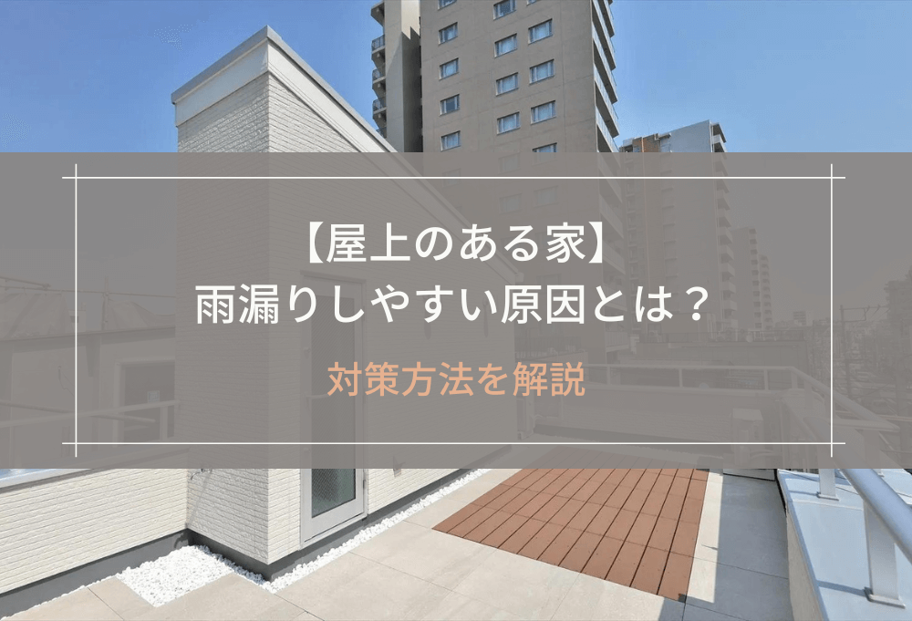 【屋上のある家】雨漏りしやすい原因とは？