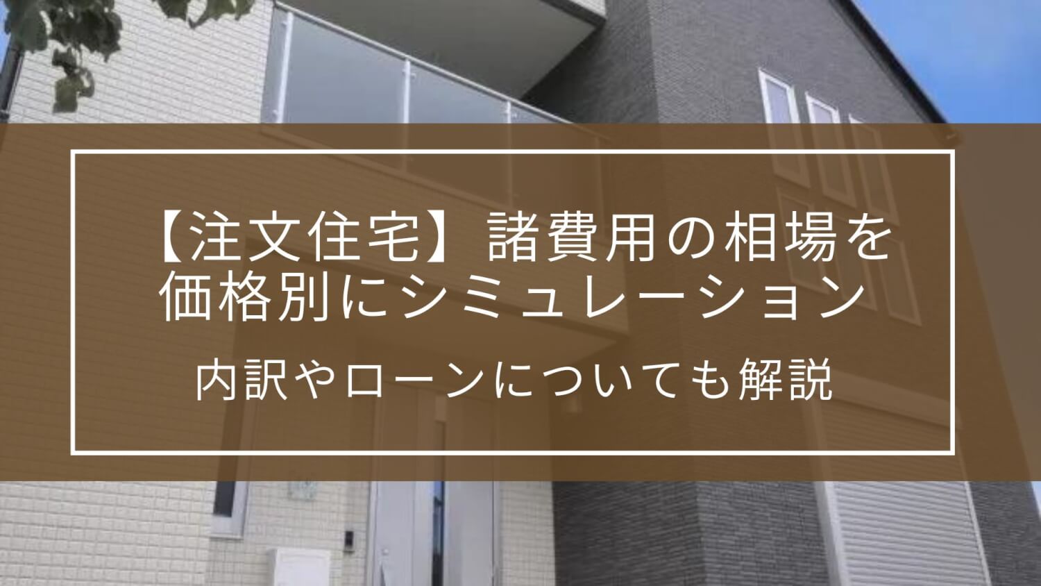 【注文住宅】諸費用の相場を価格別にシミュレーション|内訳やローンについても解説