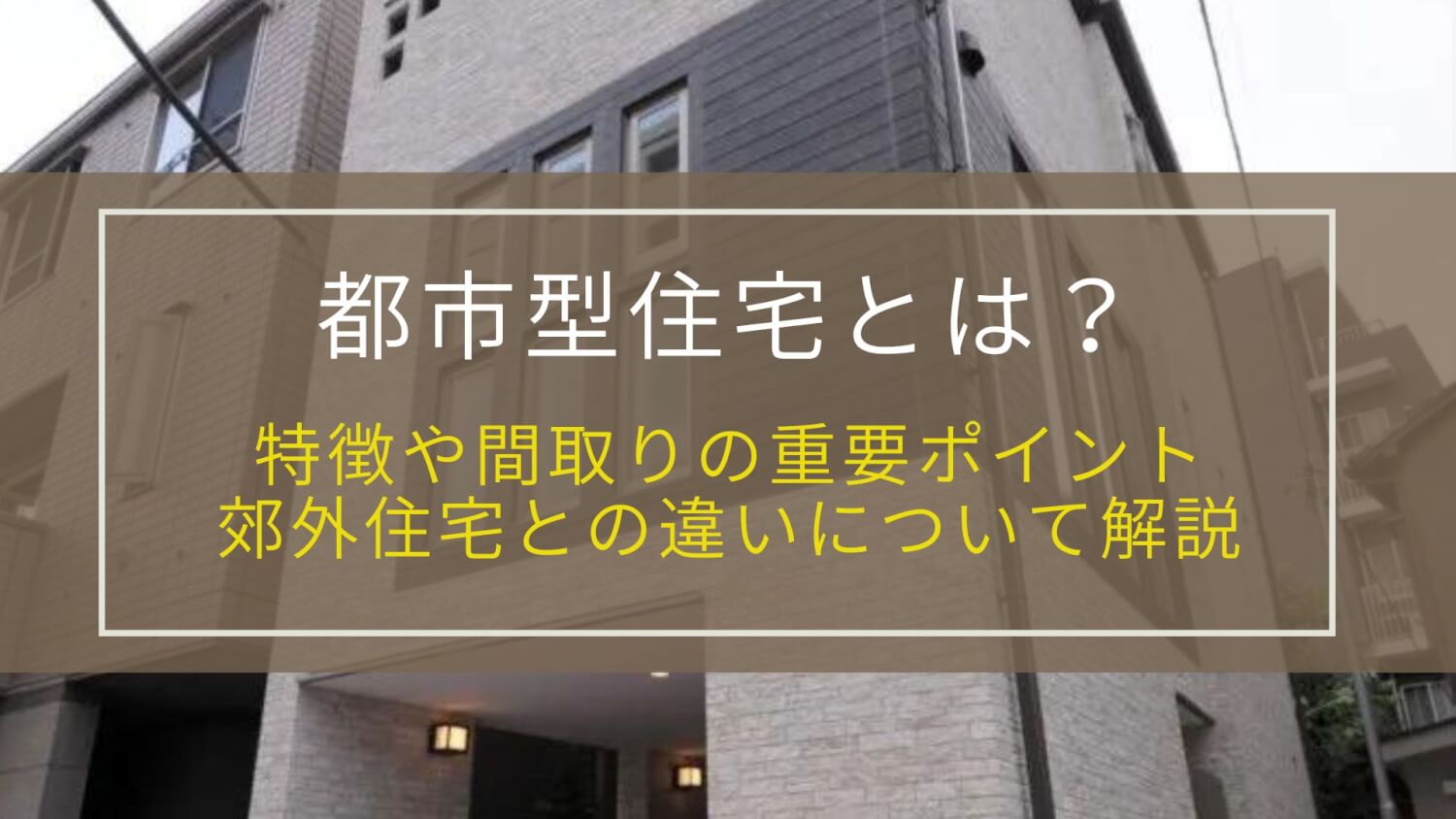 都市型住宅とは？特徴や間取りの重要ポイント、郊外住宅との違いについて解説