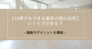 【10坪でもできる東京の狭小住宅】いくらでできる？価格やデメリットを解説