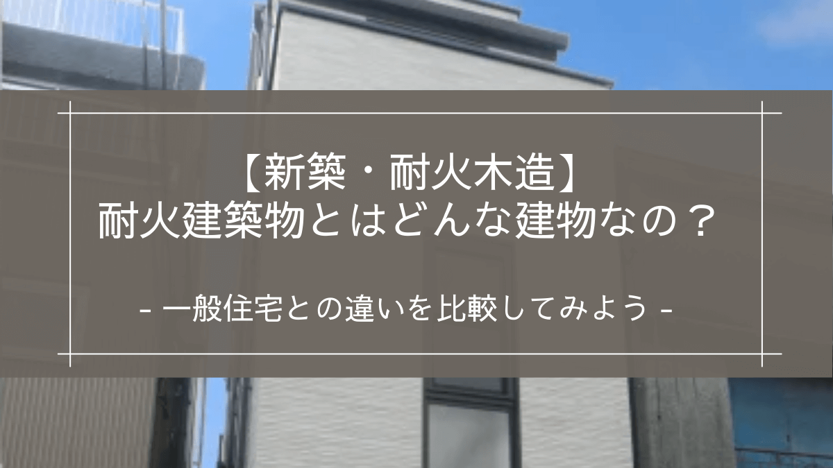 【新築・耐火木造】耐火建築物とはどんな建物なの？｜一般住宅との違いを比較してみよう