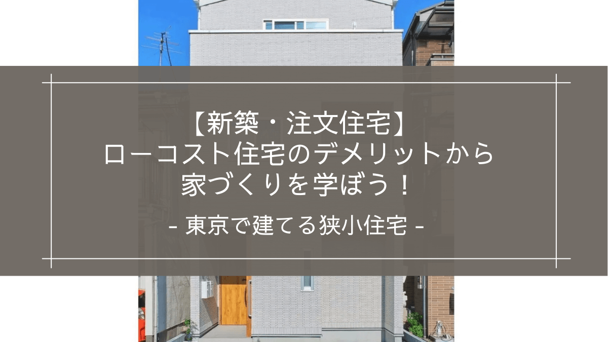 【新築・注文住宅】東京で建てる狭小住宅｜ローコスト住宅のデメリットから家づくりを学ぼう！