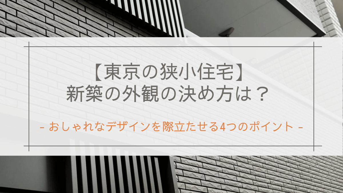 【東京の狭小住宅】新築の外観の決め方は？｜おしゃれなデザインを際立たせる4つのポイント