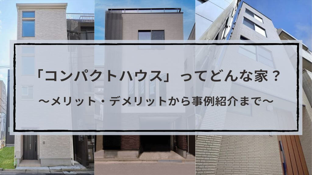 コンパクトハウスとは?気になるメリット・デメリットや事例を紹介!