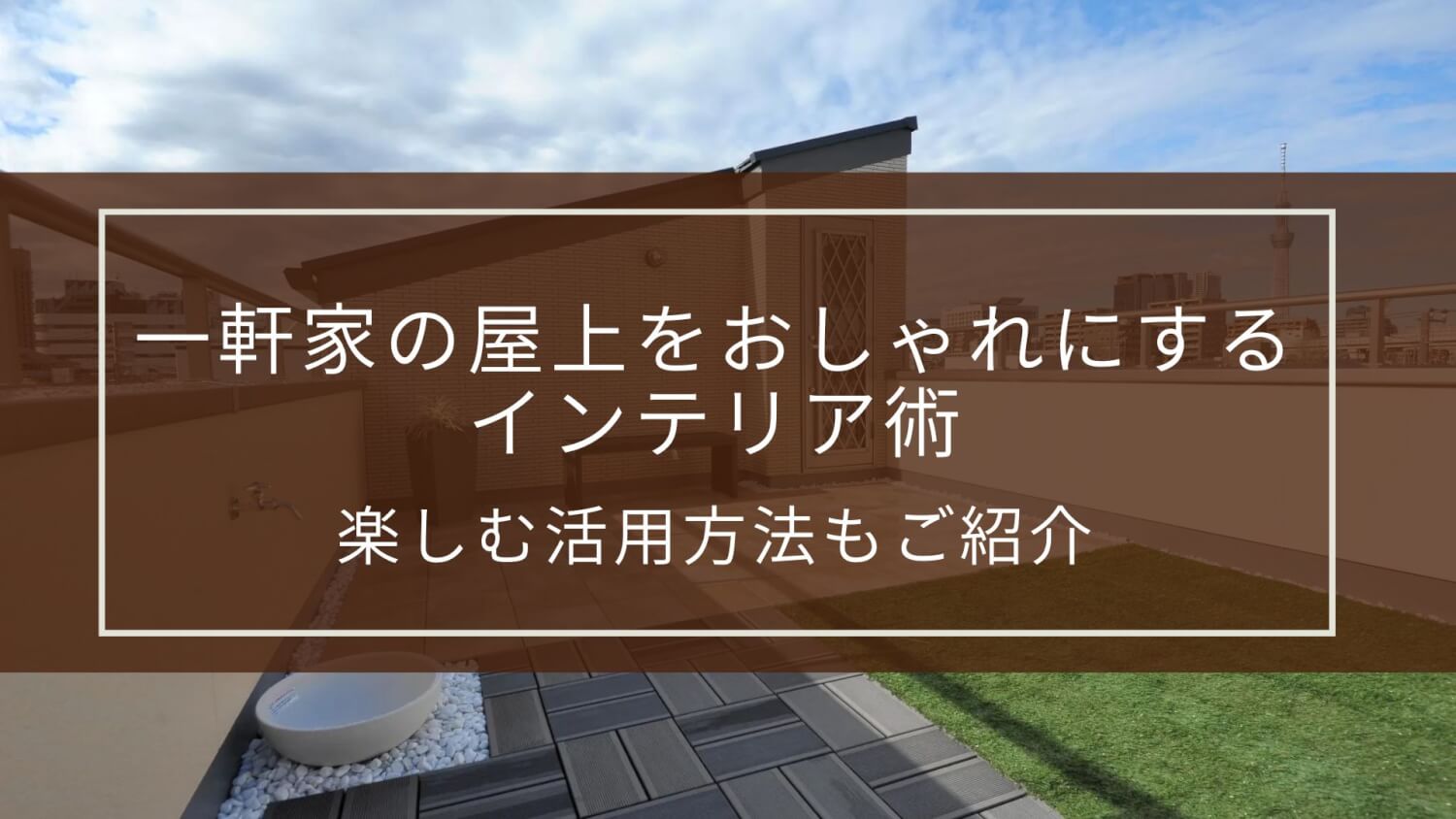 一軒家の屋上をおしゃれにするインテリア術｜楽しむ活用方法もご紹介