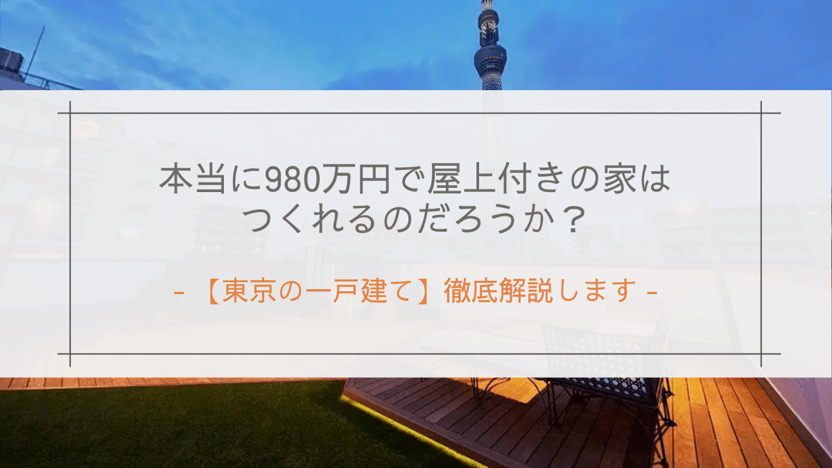 【東京の一戸建て】本当に980万円で屋上付きの家はつくれるのだろうか?徹底解説します