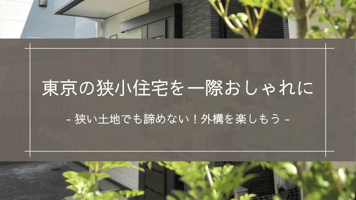 東京の狭小住宅を一際おしゃれに｜狭い土地でも諦めない！外構を楽しもう