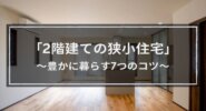 「2階建ての狭小住宅」豊かに暮らす7つの間取りアイデア│3つの施工事例も紹介