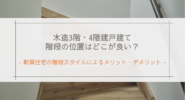 木造3階・4階建戸建ての階段の位置はどこが良い？｜新築住宅の階段スタイルによるメリット・デメリット