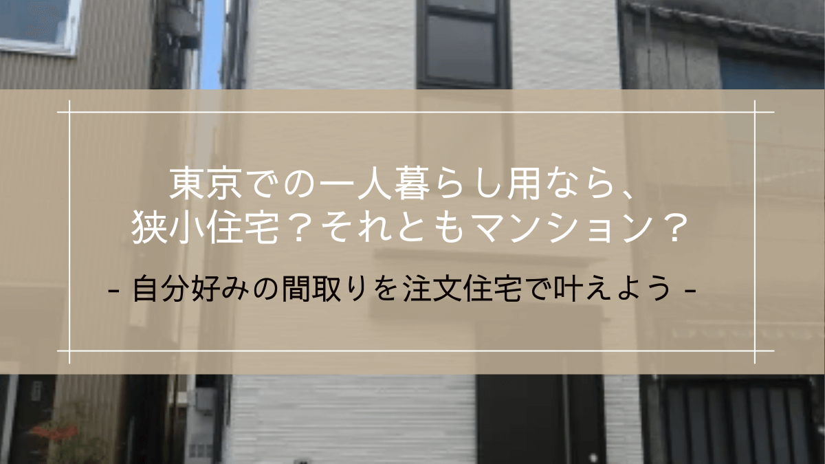 東京での一人暮らし用なら、狭小住宅？それともマンション？｜自分好みの間取りを注文住宅で叶えよう