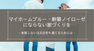 マイホームブルー・新築ノイローゼにならない家づくりを｜失敗しない注文住宅を建てるためには