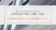 おしゃれでかっこいい二世帯住宅の事例（外観・内装）＆二世帯同居が成功するおすすめの間取りポイント