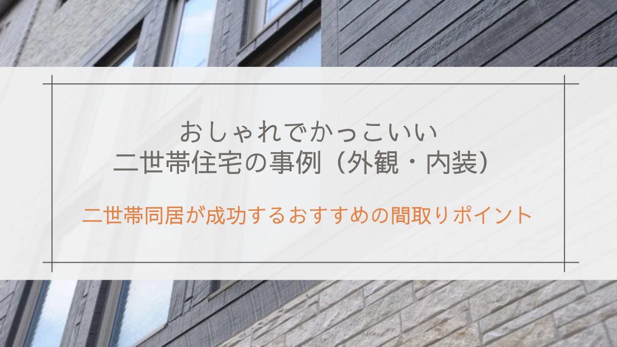 おしゃれでかっこいい二世帯住宅の事例（外観・内装）＆二世帯同居が成功するおすすめの間取りポイント