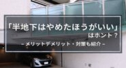 【半地下はやめたほうがいい】は本当？メリットデメリット・6つの対策も解説