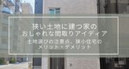 狭い土地に建つ家のおしゃれな間取りアイディア｜土地選びの注意点、狭小住宅のメリット・デメリット