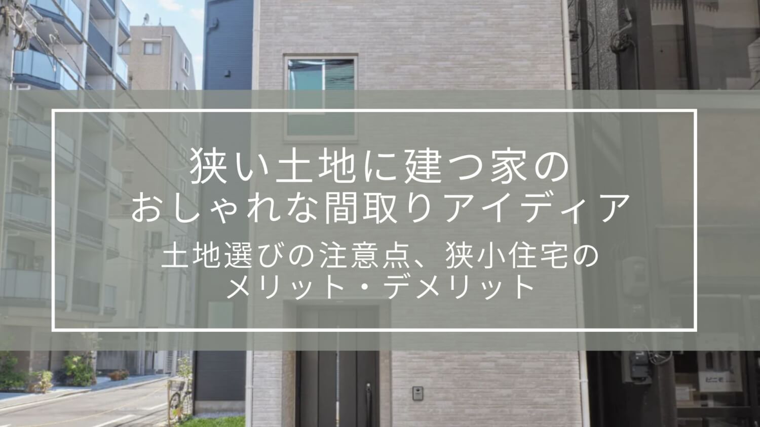 狭い土地に建つ家のおしゃれな間取りアイディア｜土地選びの注意点、狭小住宅のメリット・デメリット