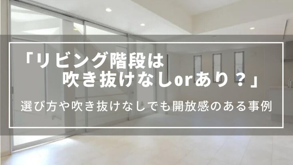 リビング階段は吹き抜けなし・ありどちらを選ぶか|後悔しない選び方、吹き抜けなしでも開放感のある事例