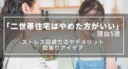 【二世帯住宅はやめた方がいい】理由5選｜ストレス回避方法やデメリット、間取りアイデア