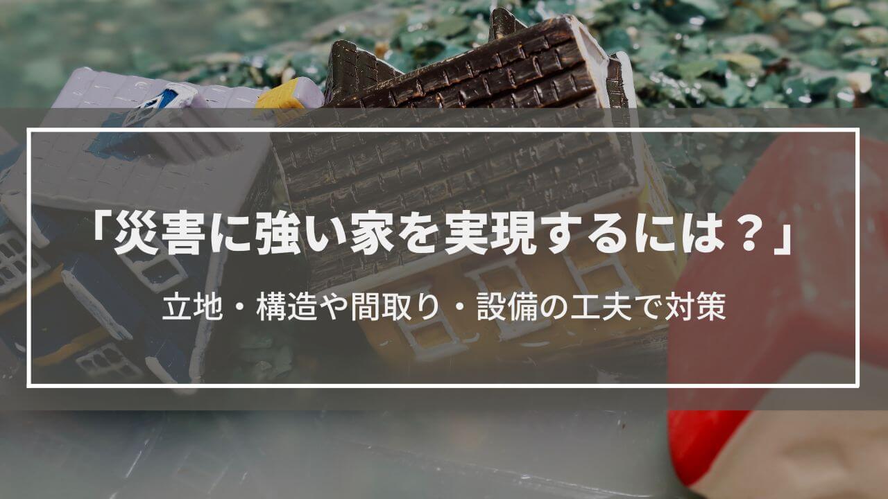 【災害に強い家を実現する3つの工夫】備えるべき災害も解説