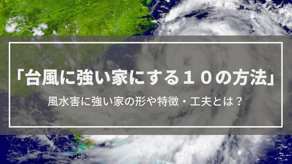 【台風に強い家にする10の方法】風水害に強い家の形や特徴・工夫とは？