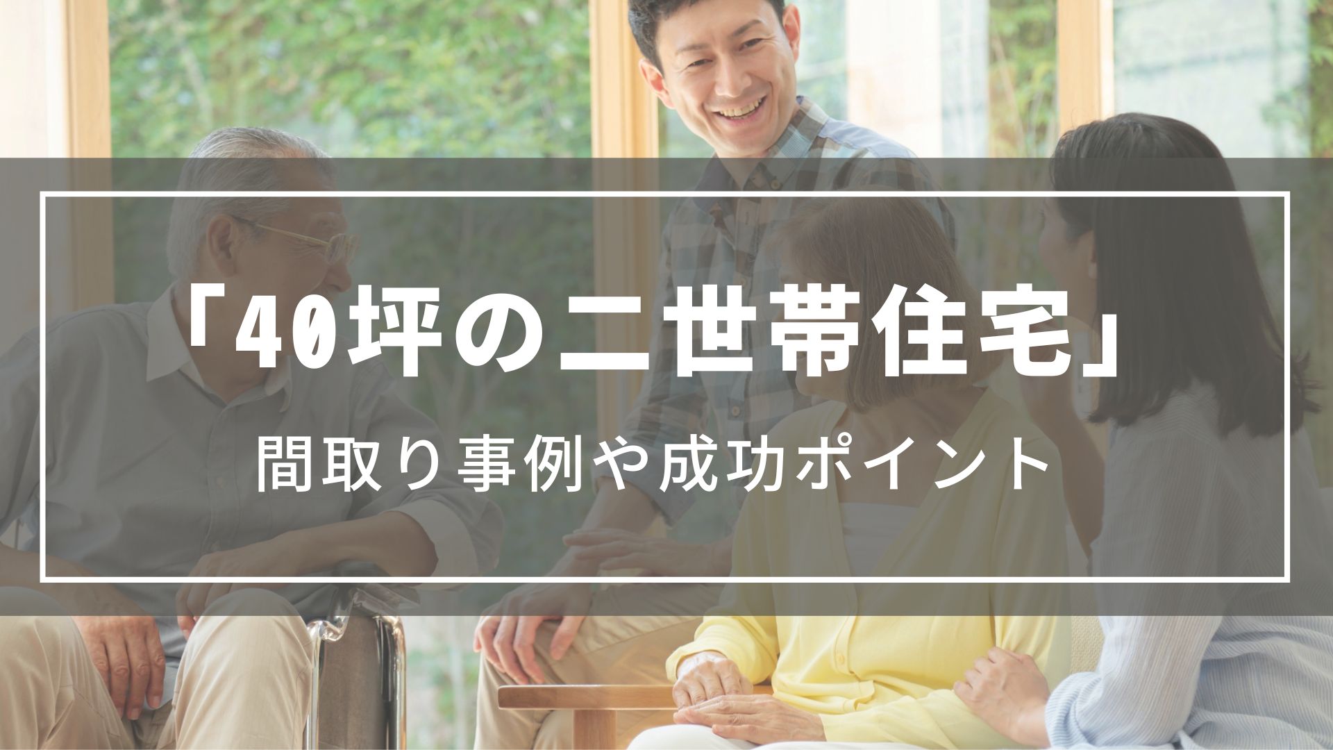 【40坪の二世帯住宅】間取り事例や2階・3階建てプラン、成功ポイントをご紹介