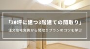 30坪に建つ3階建ての間取り｜注文住宅実例から間取りプランのコツを学ぶ