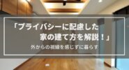 プライバシーに配慮した家の建て方とは？│外からの視線を感じない過ごしやすい家・間取りを実現