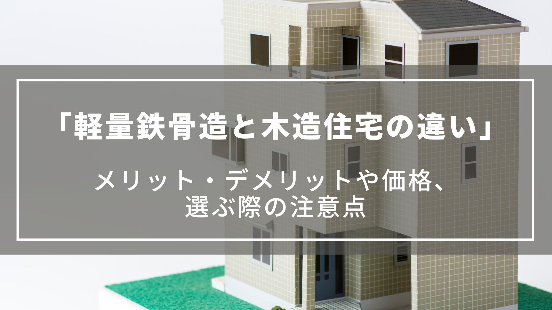 【軽量鉄骨造と木造住宅の違い一覧】メリット・デメリットや価格、音漏れや選ぶ際の注意点