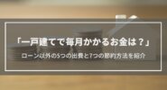 【一戸建てで毎月かかるお金は？】ローン以外にかかる5つのお金・7つの節約方法