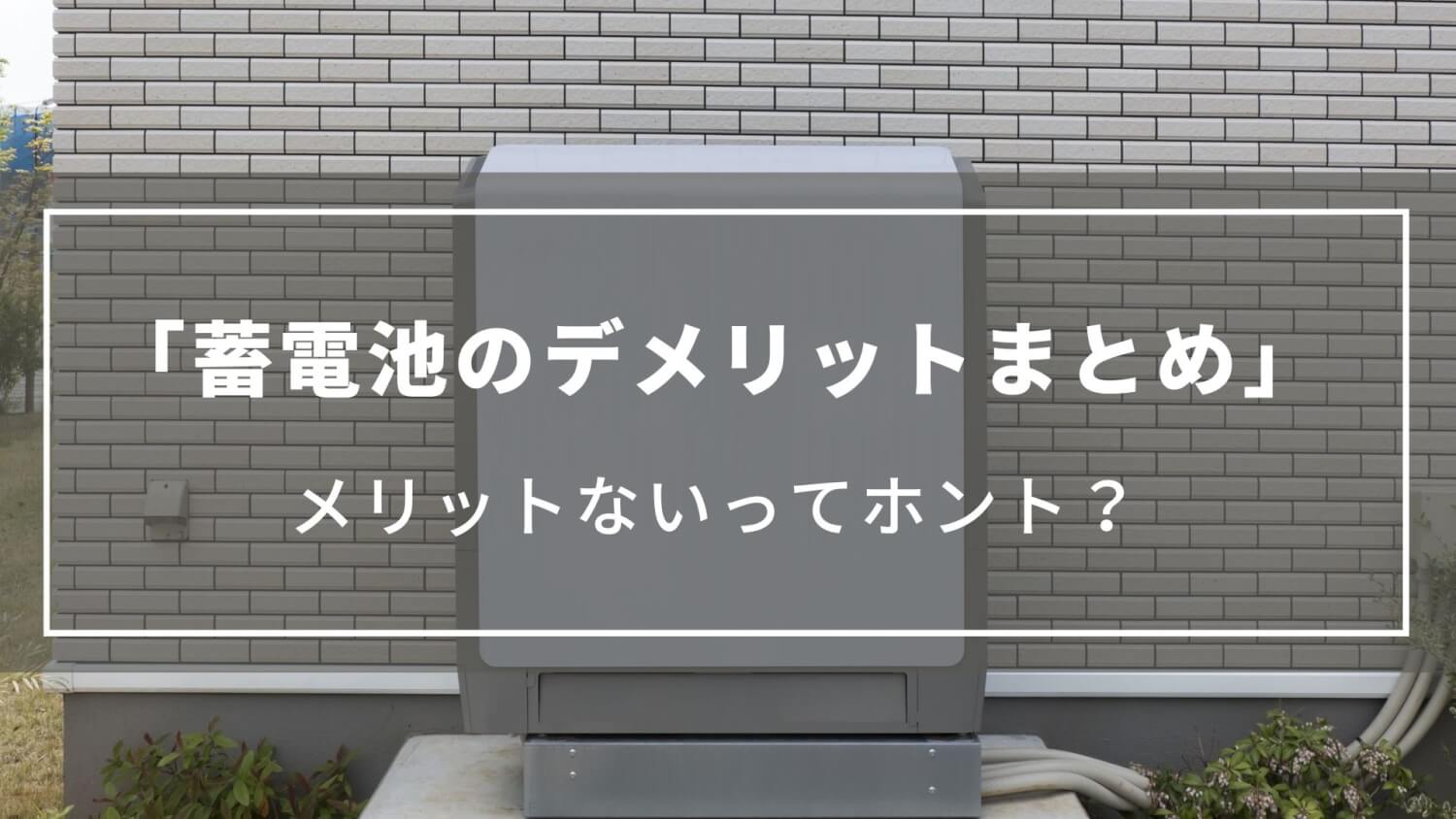 【蓄電池のデメリットまとめ】メリットないってホント？補助金についてもご紹介