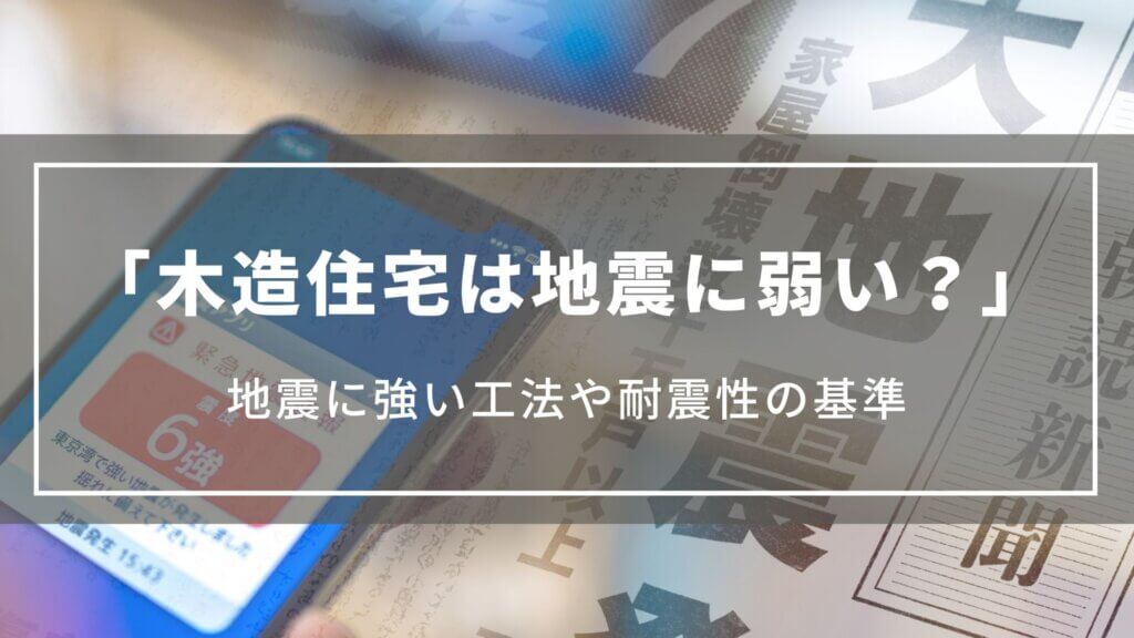 木造住宅は地震に弱い？木造の地震に強い工法や耐震性の基準、特徴について