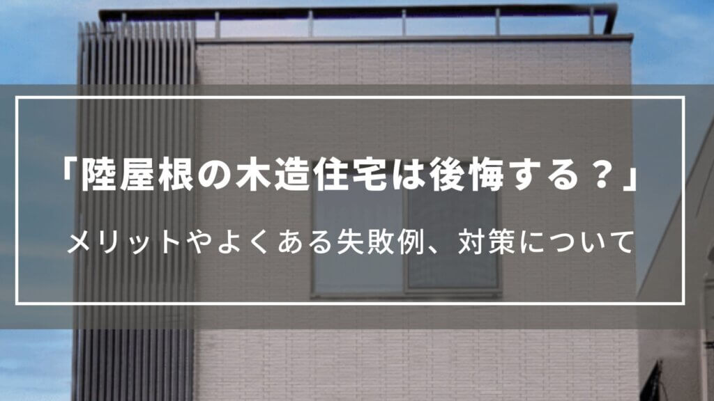 【陸屋根の木造住宅は後悔する？】メリットやよくある失敗例、対策について解」