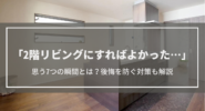 【2階リビングにすればよかった】と思う7つの瞬間│2階リビングのメリットや後悔を防ぐ対策は？