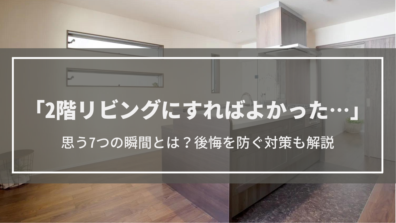 【2階リビングにすればよかった】と思う7つの瞬間│2階リビングのメリットや後悔を防ぐ対策は？