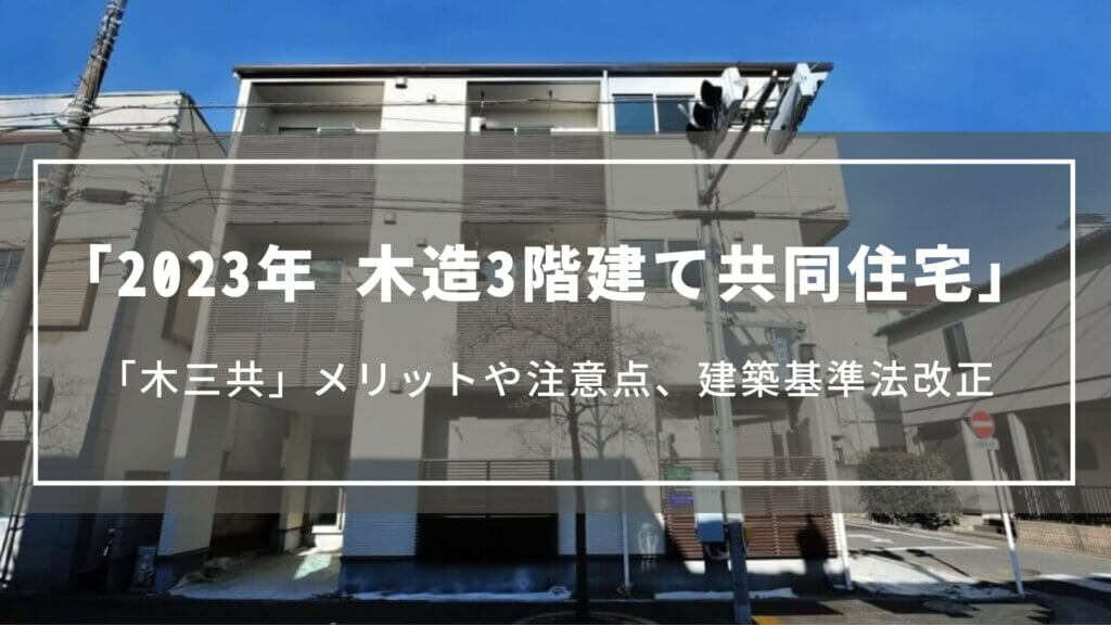 【2023年】木造3階建て共同住宅「木三共」メリットや注意点、建築基準法改正による規制緩和について