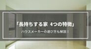 【長持ちする家】4つの特徴│長持ちする家を作るハウスメーカーの選び方も紹介