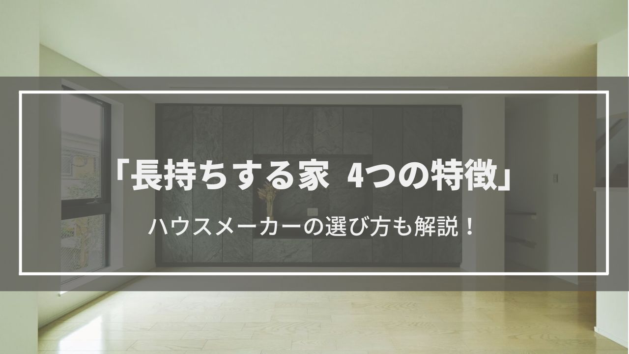 【長持ちする家】4つの特徴│長持ちする家を作るハウスメーカーの選び方も紹介