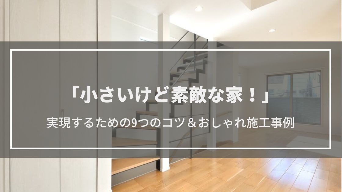 小さいけど素敵な家！間取りのコツ9選＆おしゃれ施工事例【東京編】コンパクト・開放的・機能的な家