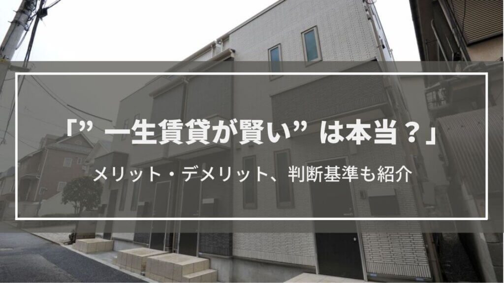 【一生賃貸が賢い】は本当?賃貸のままのメリット・デメリット、判断基準も解説