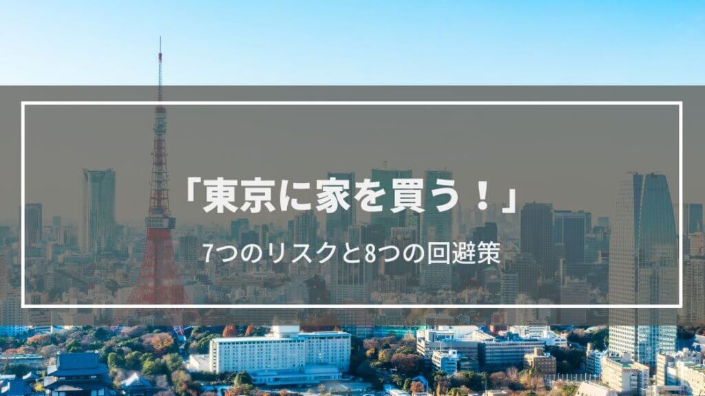 【東京に家を買う！】考えたい7つのリスクとは？│8つの回避策も解説