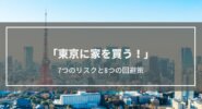 【東京に家を買う！】考えたい7つのリスクとは？│8つの回避策も解説