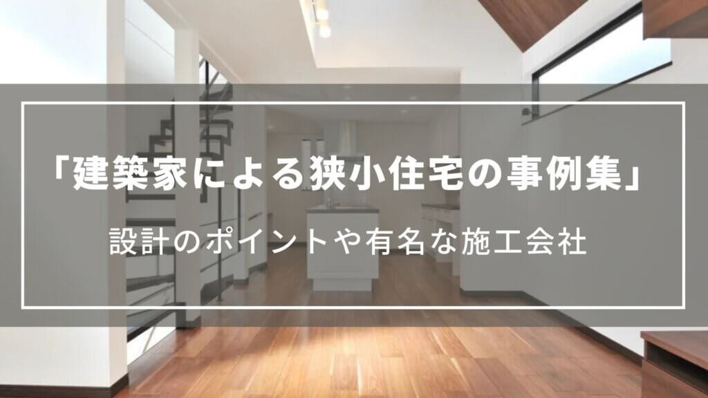 【建築家による狭小住宅の事例集】設計のポイントや有名な施工会社について